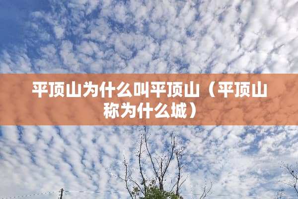 平顶山为什么叫平顶山（平顶山称为什么城）