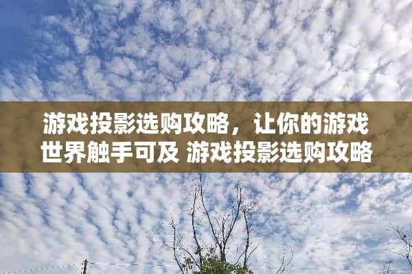 游戏投影选购攻略,让你的游戏世界触手可及 游戏投影选购攻略 游戏投影选购攻略,让你的游戏世界触手可及 游戏投影选购攻略