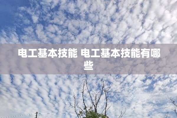 电工基本技能 电工基本技能有哪些