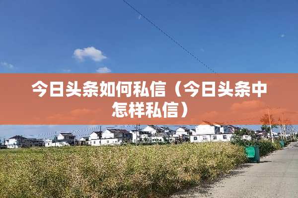今日头条如何私信（今日头条中怎样私信）