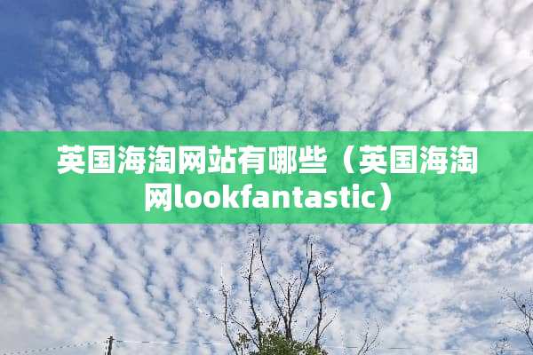 英国海淘网站有哪些（英国海淘网lookfantastic）