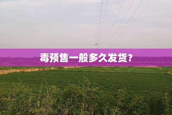 毒预售一般多久发货？