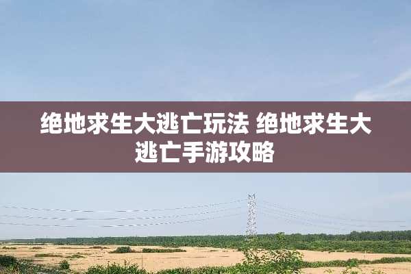 绝地求生大逃亡玩法 绝地求生大逃亡手游攻略