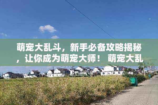 萌宠大乱斗，新手必备攻略揭秘，让你成为萌宠大师！ 萌宠大乱斗攻略