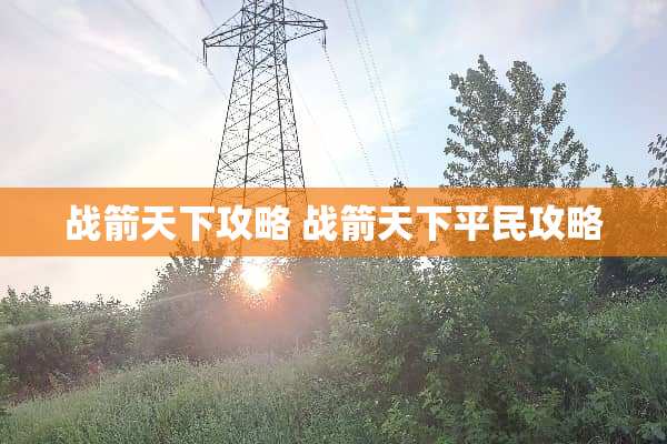 战箭天下攻略 战箭天下平民攻略