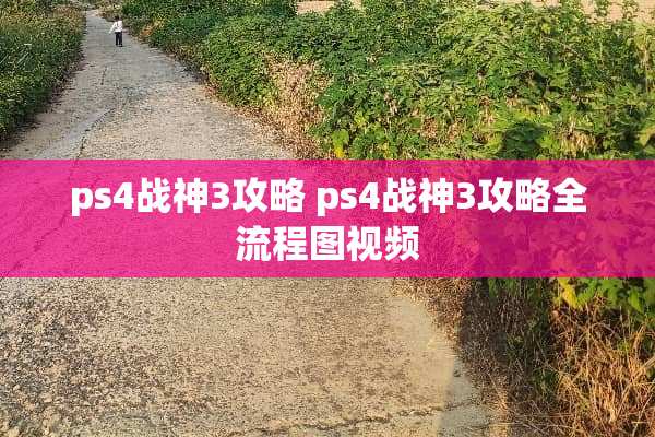 ps4战神3攻略 ps4战神3攻略全流程图视频