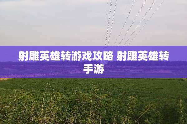 射雕英雄转游戏攻略 射雕英雄转手游