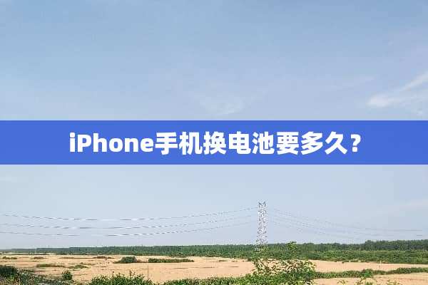 iPhone手机换电池要多久？