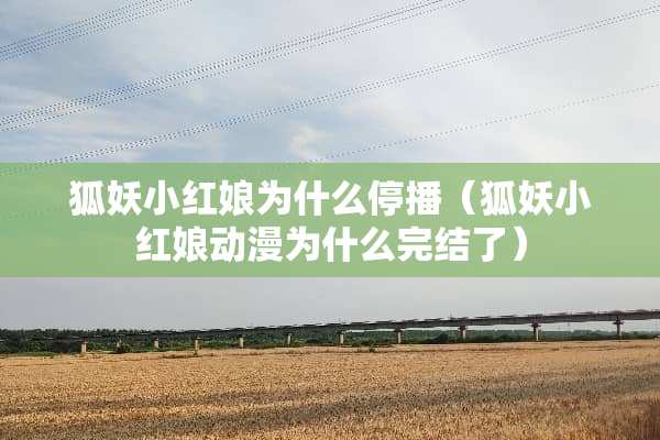 狐妖小红娘为什么停播（狐妖小红娘动漫为什么完结了）