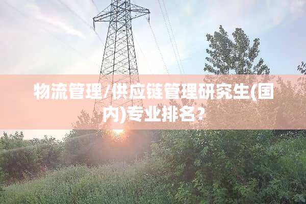 物流管理/供应链管理研究生(国内)专业排名？