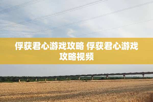 俘获君心游戏攻略 俘获君心游戏攻略视频