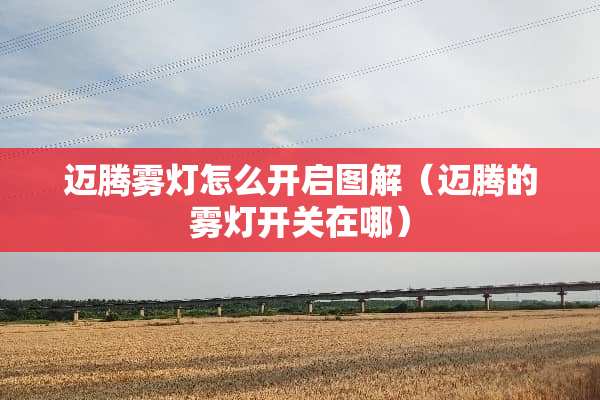 迈腾雾灯怎么开启图解（迈腾的雾灯开关在哪）