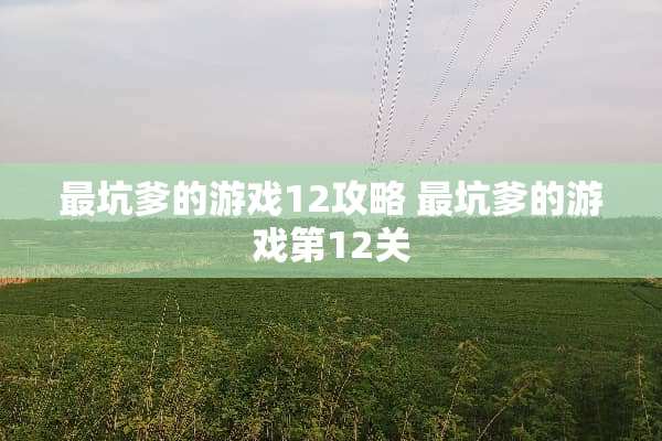 最坑爹的游戏12攻略 最坑爹的游戏第12关