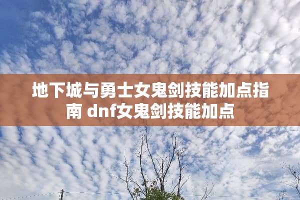 **城与勇士女鬼剑技能加点指南 dnf女鬼剑技能加点