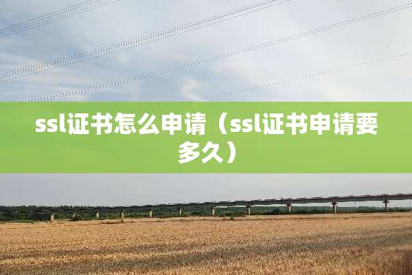 ssl证书怎么申请（ssl证书申请要多久）