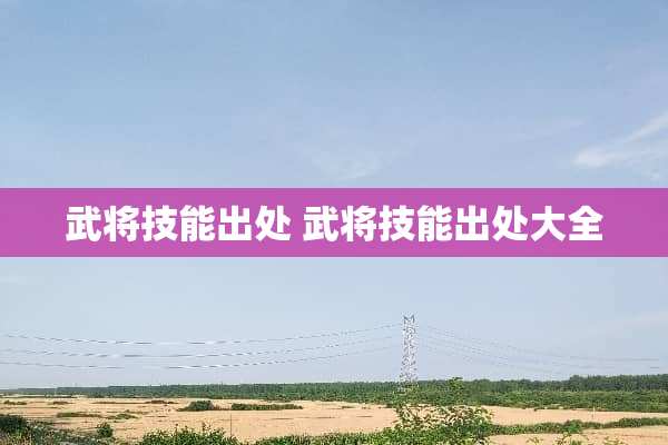 武将技能出处 武将技能出处大全