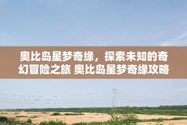 奥比岛星梦奇缘，探索未知的奇幻冒险之旅 奥比岛星梦奇缘攻略