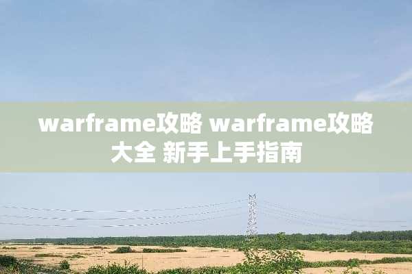 warframe攻略 warframe攻略大全 新手上手指南