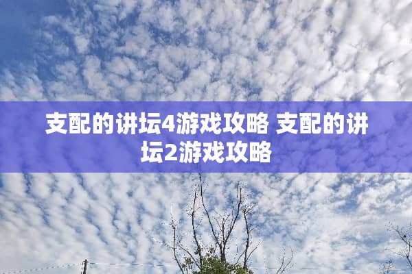支配的讲坛4游戏攻略 支配的讲坛2游戏攻略