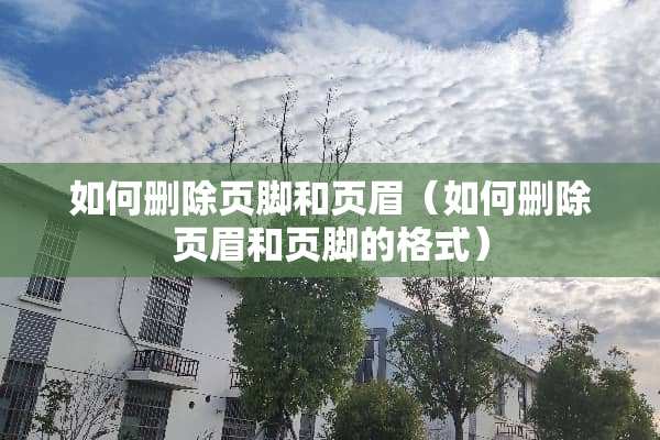 如何删除页脚和页眉（如何删除页眉和页脚的格式）