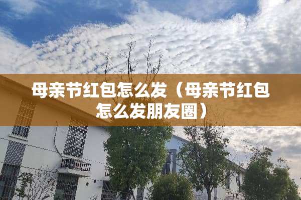 母亲节红包怎么发（母亲节红包怎么发朋友圈）