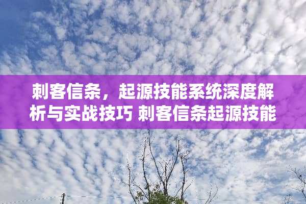 刺客信条，起源技能系统深度解析与实战技巧 刺客信条起源技能