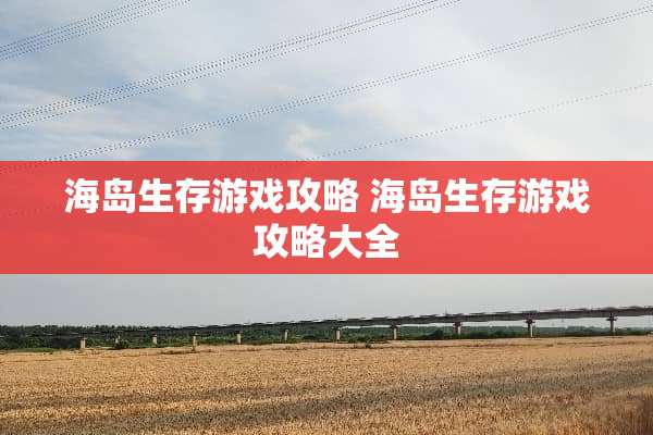 海岛生存游戏攻略 海岛生存游戏攻略大全