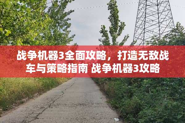 战争机器3全面攻略，打造无敌战车与策略指南 战争机器3攻略