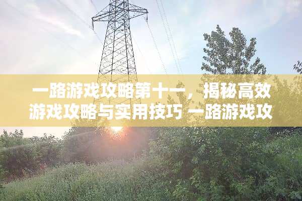 一路游戏攻略第十一，揭秘高效游戏攻略与实用技巧 一路游戏攻略第十一
