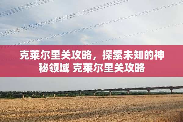 克莱尔里关攻略，探索未知的神秘领域 克莱尔里关攻略
