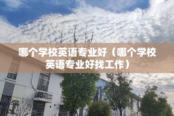 哪个学校英语专业好（哪个学校英语专业好找工作）