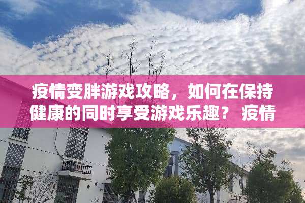 疫情变胖游戏攻略，如何在保持健康的同时享受游戏乐趣？ 疫情变胖游戏攻略