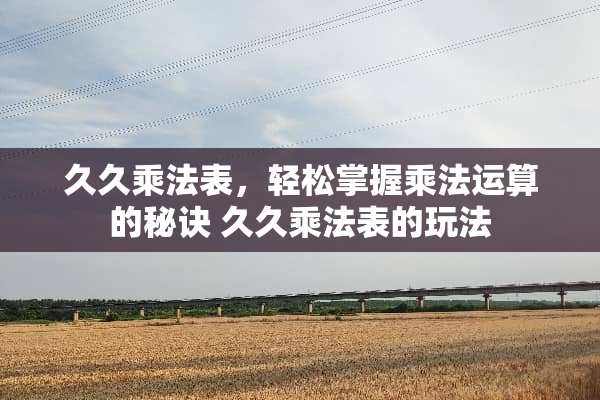 久久乘法表，轻松掌握乘法运算的秘诀 久久乘法表的玩法