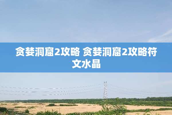 贪婪洞窟2攻略 贪婪洞窟2攻略符文水晶