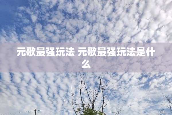 元歌最强玩法 元歌最强玩法是什么
