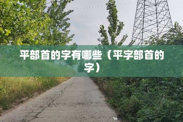 平部首的字有哪些（平字部首的字）