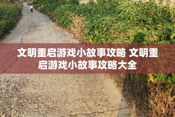 文明重启游戏小故事攻略 文明重启游戏小故事攻略大全