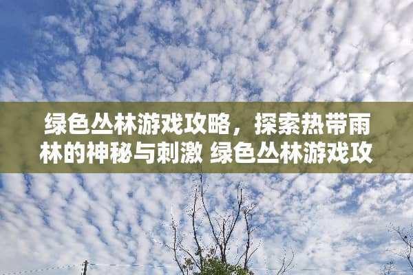 绿色丛林游戏攻略，探索热带雨林的神秘与** 绿色丛林游戏攻略