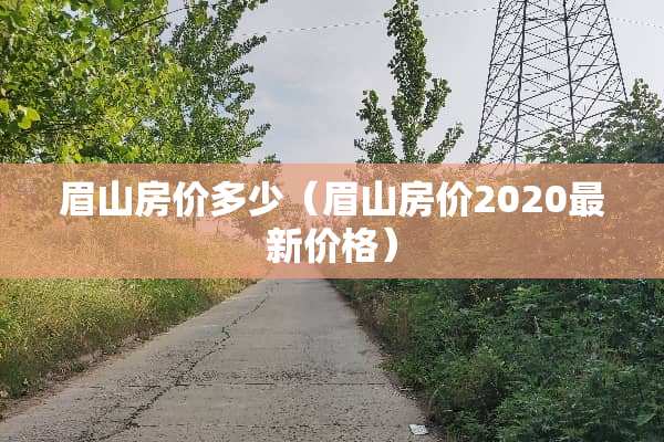 眉山房价多少（眉山房价2020最新价格）