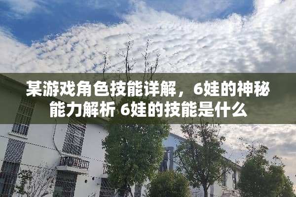 某游戏角色技能详解，6娃的神秘能力解析 6娃的技能是什么