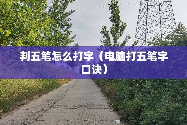 判五笔怎么打字（电脑打五笔字口诀）