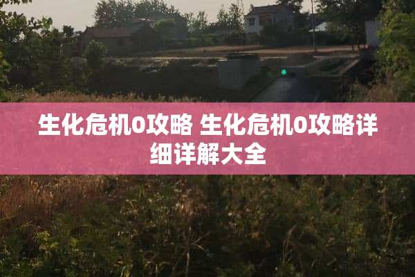 生化危机0攻略 生化危机0攻略详细详解大全