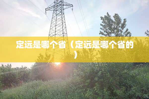 定远是哪个省（定远是哪个省的）