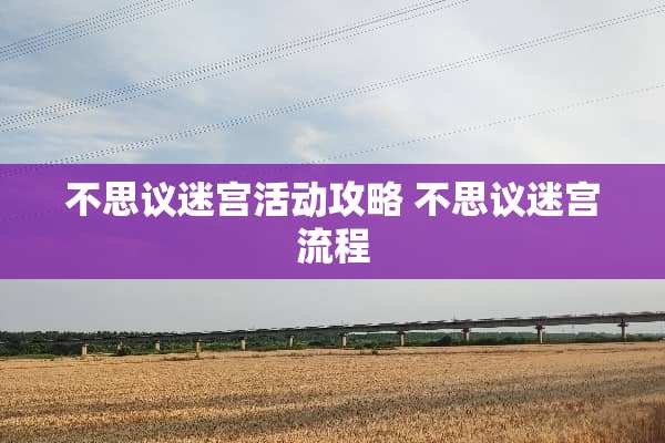 不思议迷宫活动攻略 不思议迷宫流程