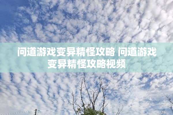 问道游戏变异精怪攻略 问道游戏变异精怪攻略视频