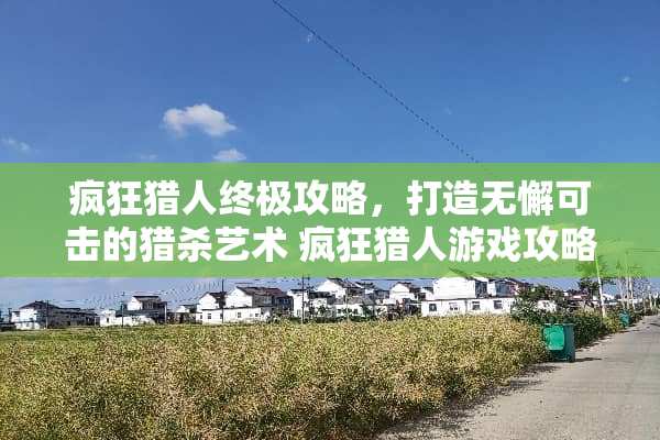 疯狂猎人终极攻略，打造无懈可击的猎杀艺术 疯狂猎人游戏攻略