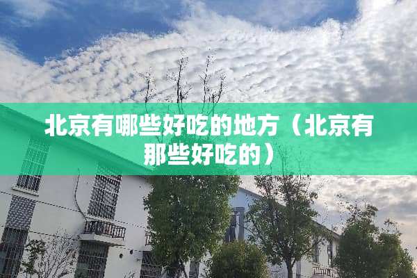 北京有哪些好吃的地方（北京有那些好吃的）
