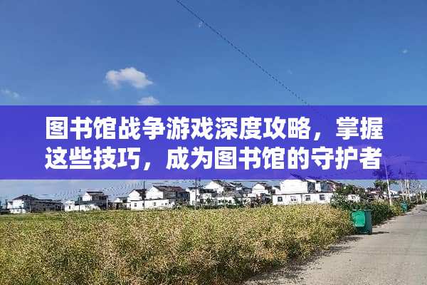 图书馆战争游戏深度攻略，掌握这些技巧，成为图书馆的守护者 图书馆战争游戏攻略