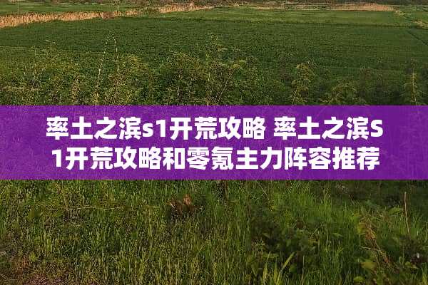 率土之滨s1开荒攻略 率土之滨S1开荒攻略和零氪主力阵容推荐