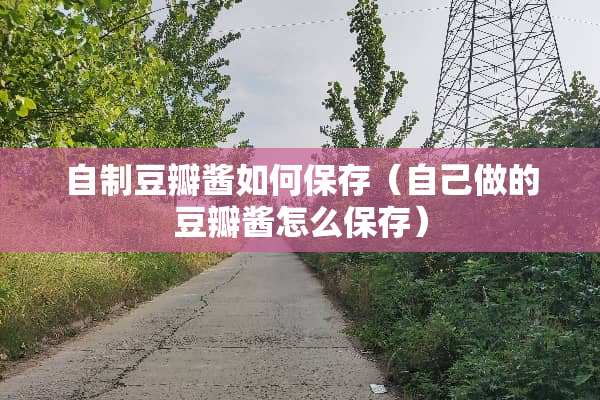 自制豆瓣酱如何保存（自己做的豆瓣酱怎么保存）